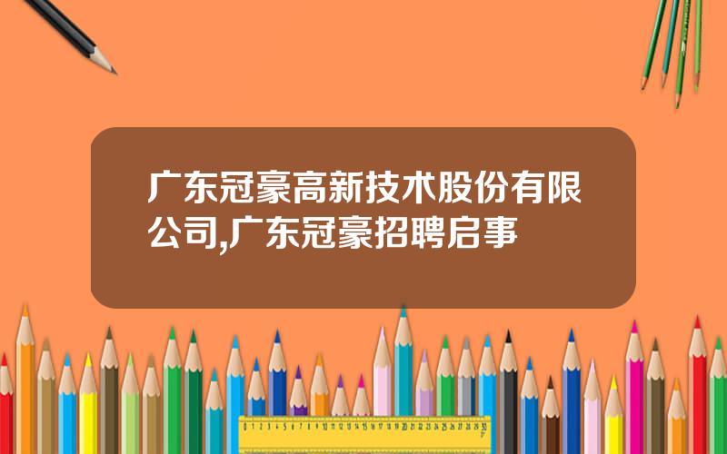 广东冠豪高新技术股份有限公司,广东冠豪招聘启事
