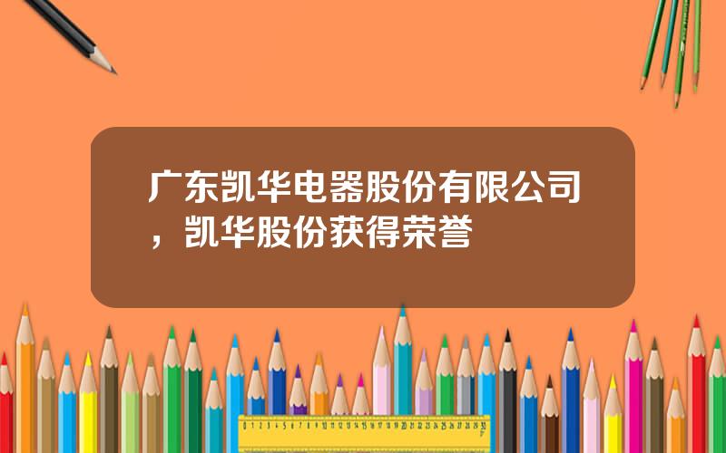 广东凯华电器股份有限公司，凯华股份获得荣誉