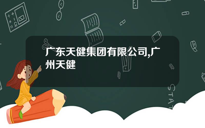 广东天健集团有限公司,广州天健