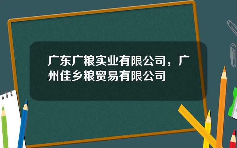 广东广粮实业有限公司，广州佳乡粮贸易有限公司