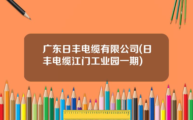 广东日丰电缆有限公司(日丰电缆江门工业园一期)