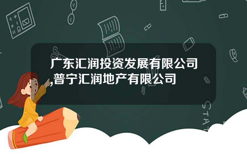 广东汇润投资发展有限公司,普宁汇润地产有限公司