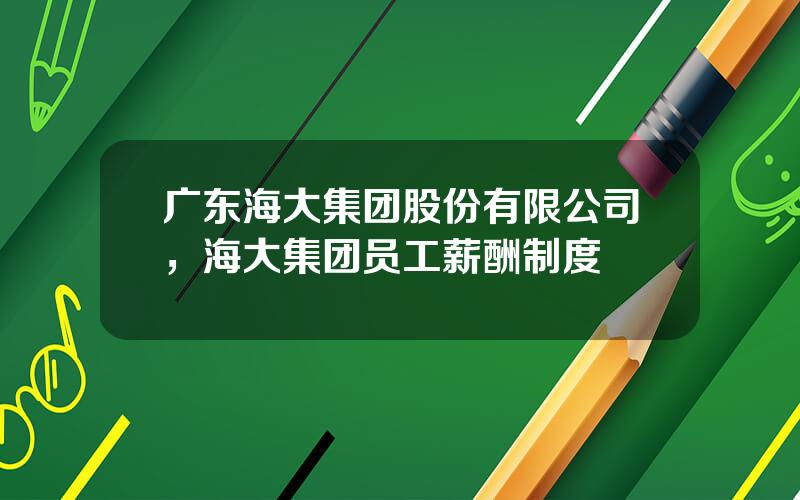 广东海大集团股份有限公司，海大集团员工薪酬制度
