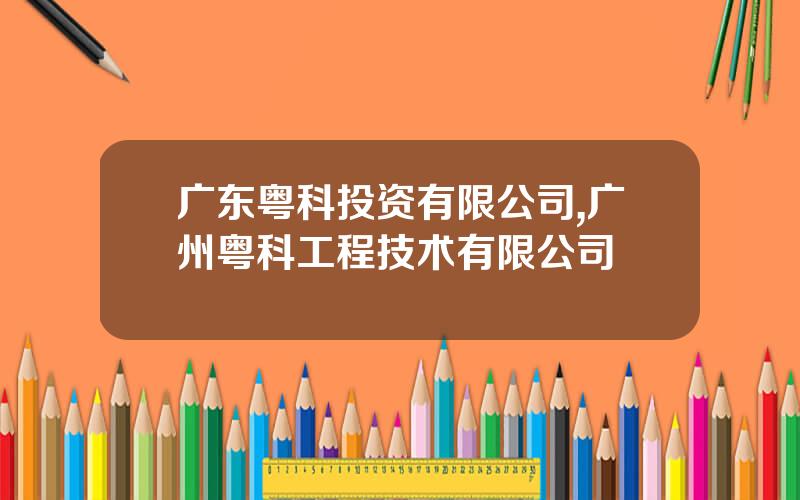 广东粤科投资有限公司,广州粤科工程技术有限公司
