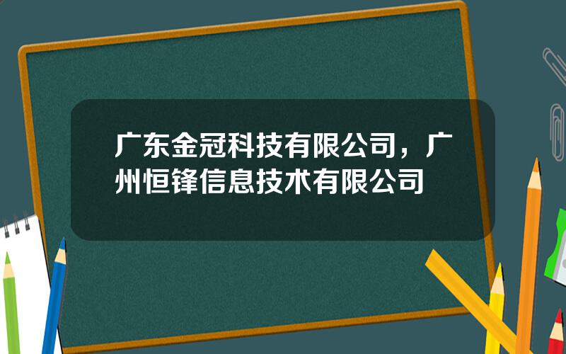 广东金冠科技有限公司，广州恒锋信息技术有限公司