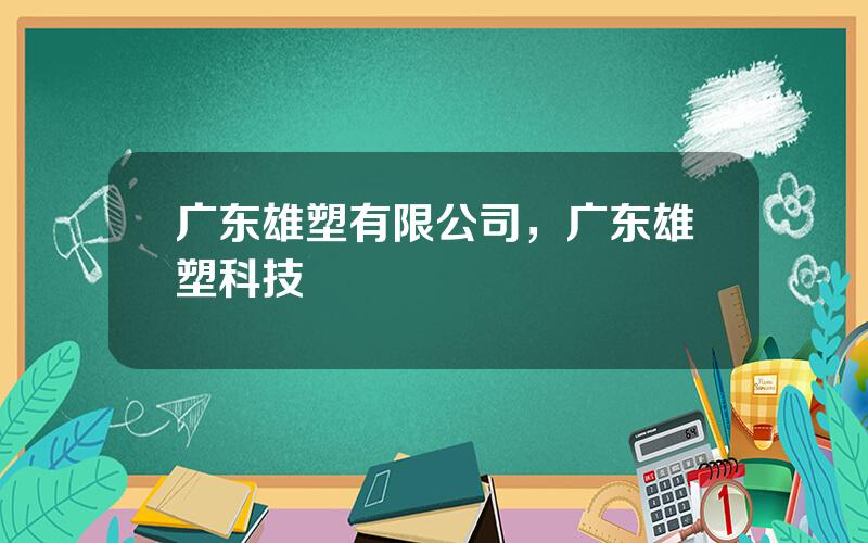 广东雄塑有限公司，广东雄塑科技