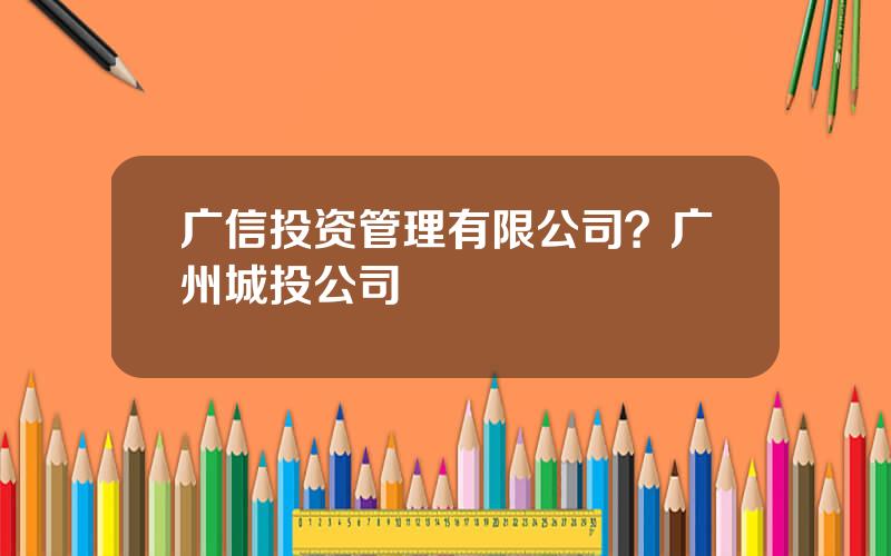 广信投资管理有限公司？广州城投公司