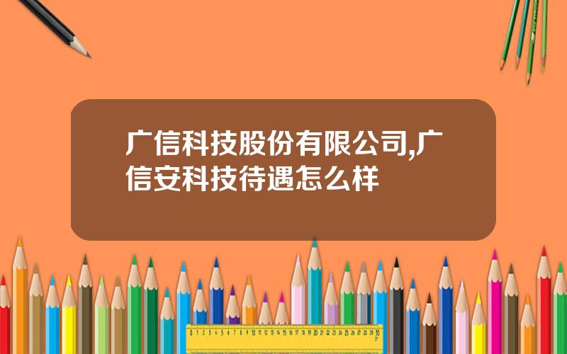 广信科技股份有限公司,广信安科技待遇怎么样