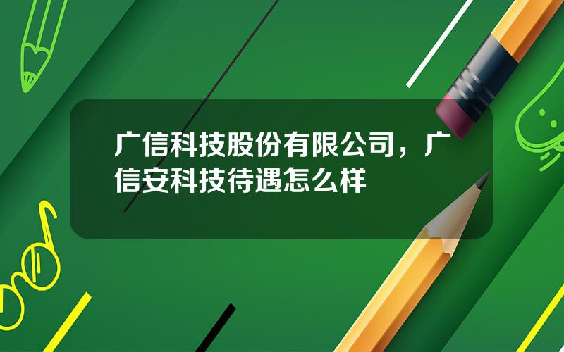 广信科技股份有限公司，广信安科技待遇怎么样