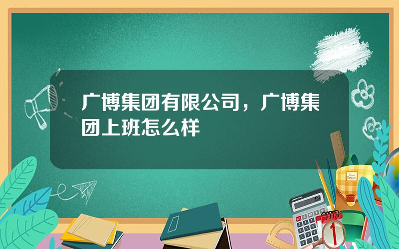 广博集团有限公司，广博集团上班怎么样