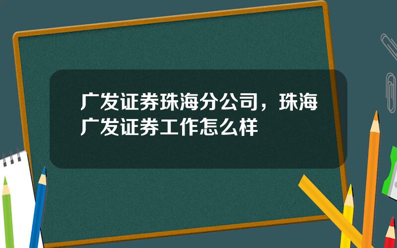 广发证券珠海分公司，珠海广发证券工作怎么样