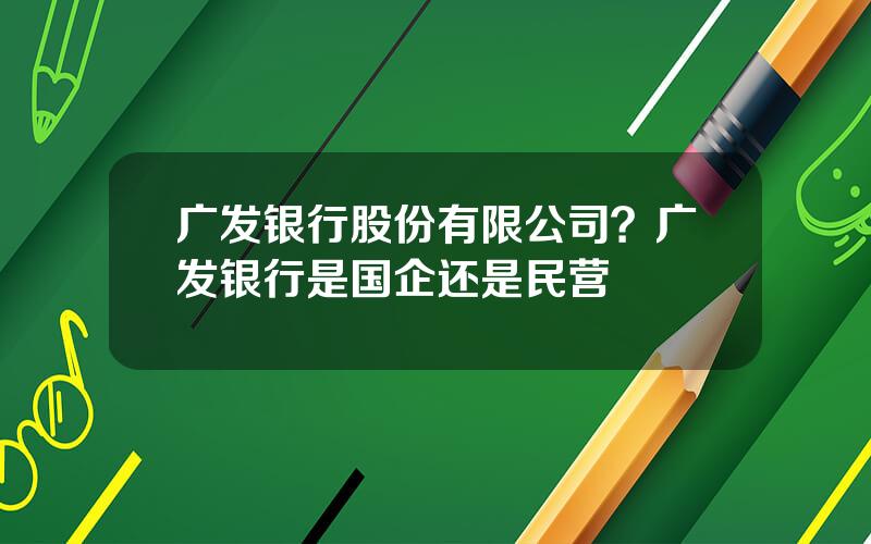 广发银行股份有限公司？广发银行是国企还是民营