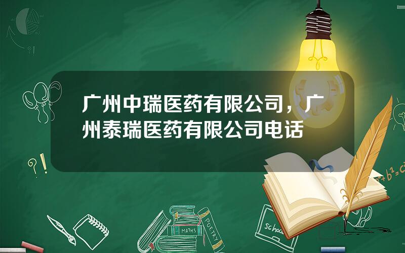 广州中瑞医药有限公司，广州泰瑞医药有限公司电话