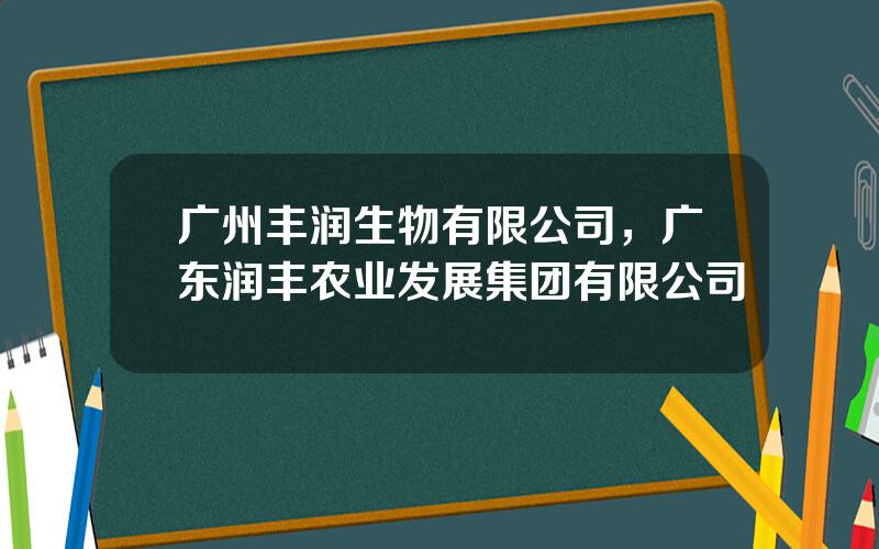 广州丰润生物有限公司，广东润丰农业发展集团有限公司