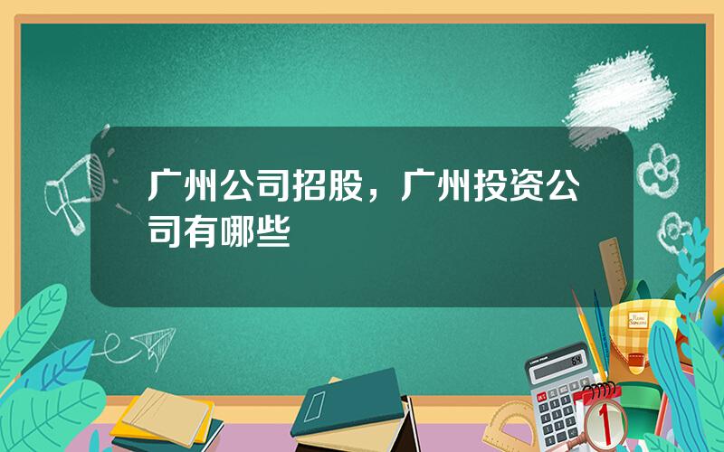 广州公司招股，广州投资公司有哪些