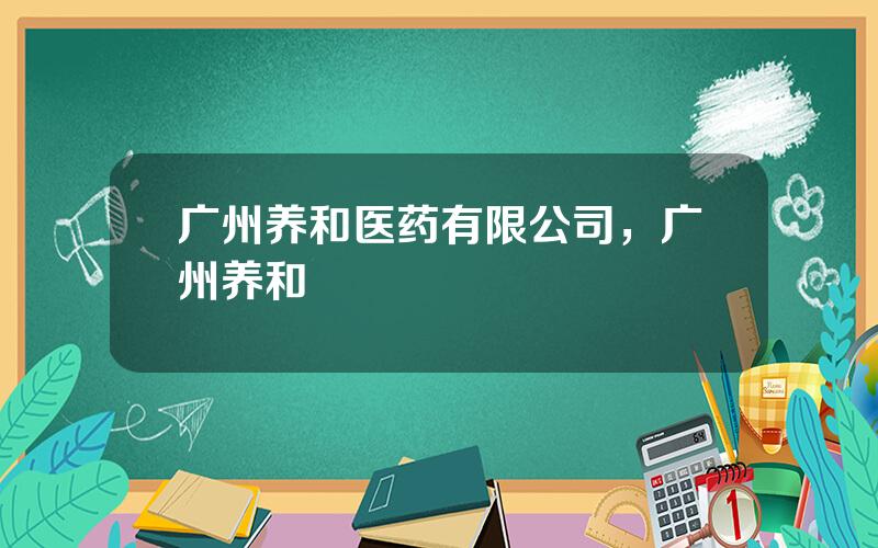 广州养和医药有限公司，广州养和