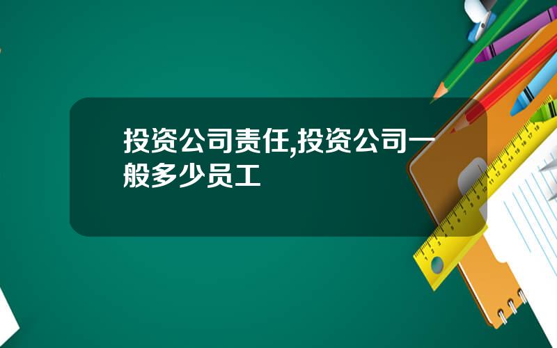 投资公司责任,投资公司一般多少员工