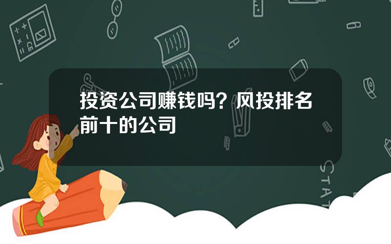 投资公司赚钱吗？风投排名前十的公司