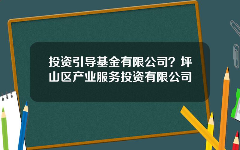 投资引导基金有限公司？坪山区产业服务投资有限公司