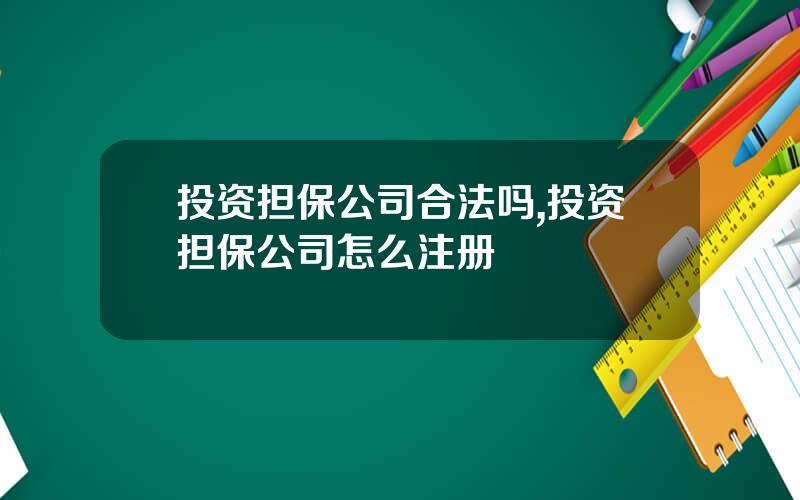 投资担保公司合法吗,投资担保公司怎么注册