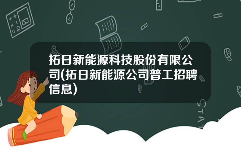 拓日新能源科技股份有限公司(拓日新能源公司普工招聘信息)