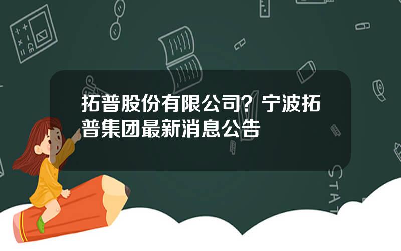 拓普股份有限公司？宁波拓普集团最新消息公告