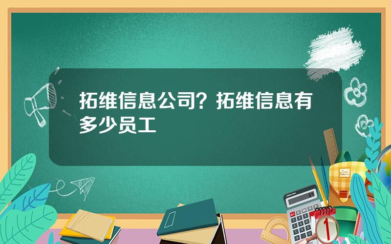 拓维信息公司？拓维信息有多少员工