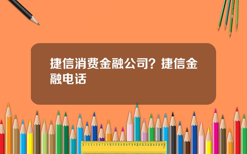 捷信消费金融公司？捷信金融电话