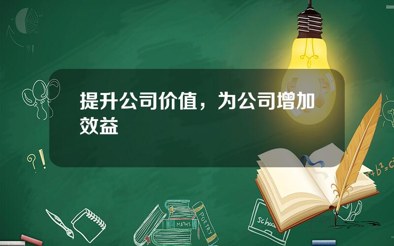 提升公司价值，为公司增加效益