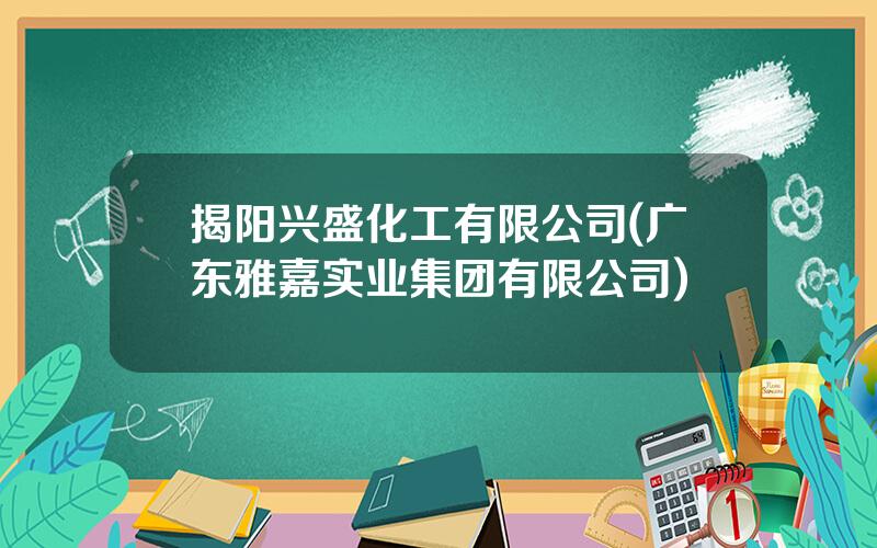 揭阳兴盛化工有限公司(广东雅嘉实业集团有限公司)