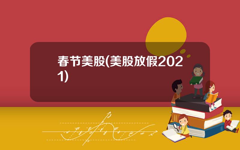 春节美股(美股放假2021)