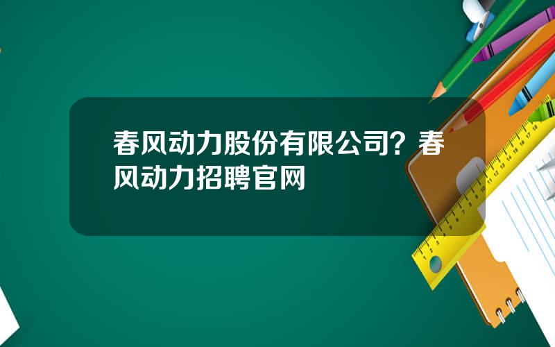 春风动力股份有限公司？春风动力招聘官网