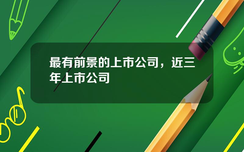 最有前景的上市公司，近三年上市公司