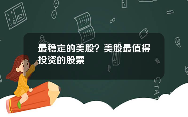 最稳定的美股？美股最值得投资的股票