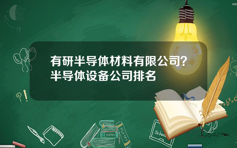 有研半导体材料有限公司？半导体设备公司排名