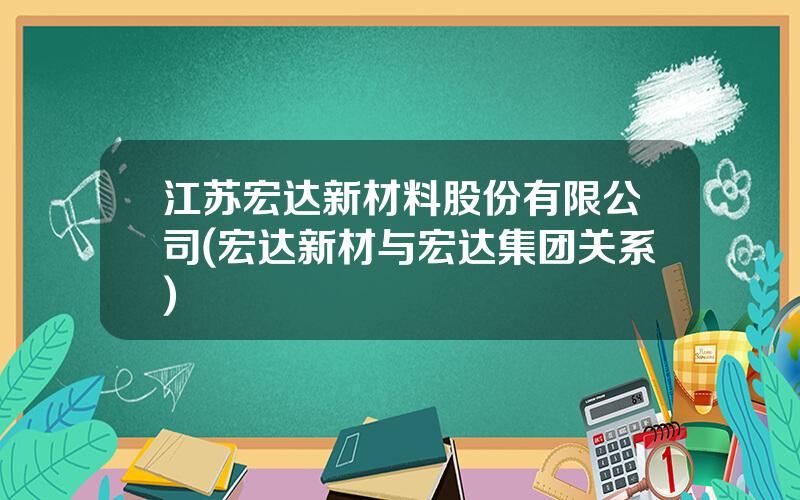 江苏宏达新材料股份有限公司(宏达新材与宏达集团关系)