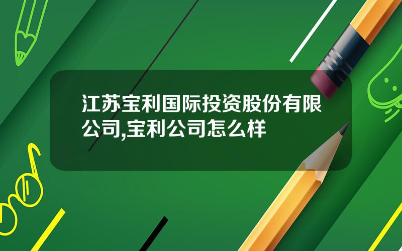 江苏宝利国际投资股份有限公司,宝利公司怎么样