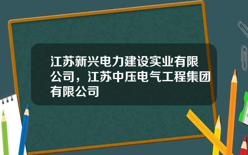 江苏新兴电力建设实业有限公司，江苏中压电气工程集团有限公司