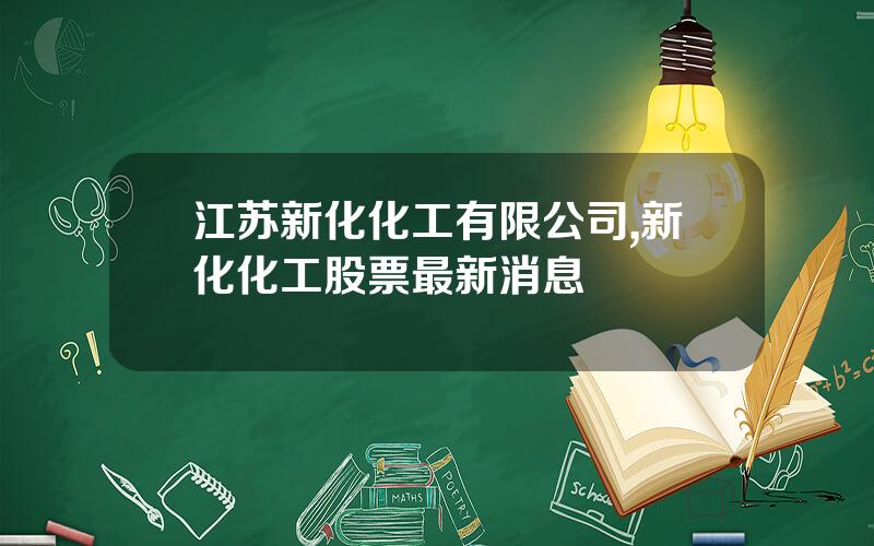 江苏新化化工有限公司,新化化工股票最新消息