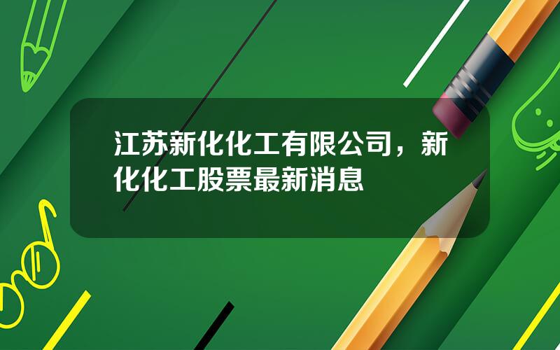 江苏新化化工有限公司，新化化工股票最新消息