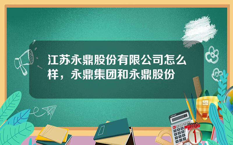 江苏永鼎股份有限公司怎么样，永鼎集团和永鼎股份