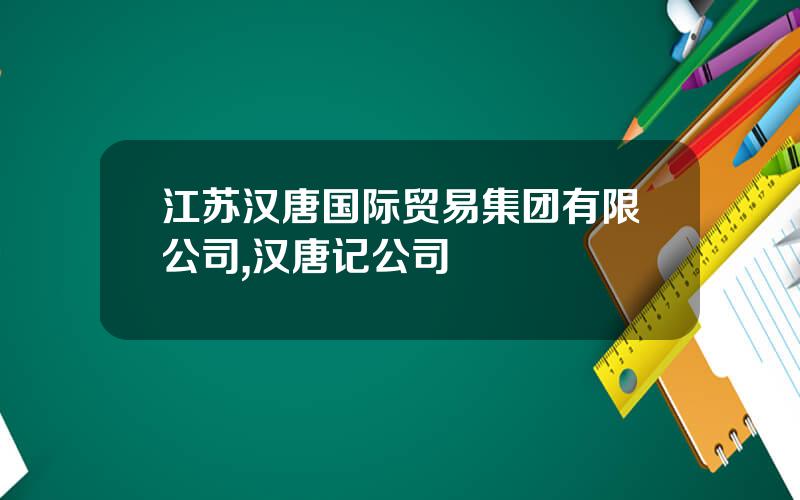 江苏汉唐国际贸易集团有限公司,汉唐记公司