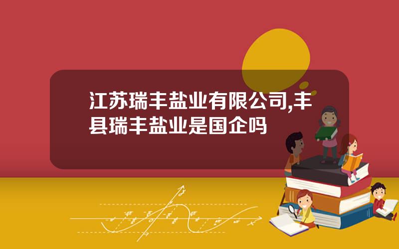 江苏瑞丰盐业有限公司,丰县瑞丰盐业是国企吗