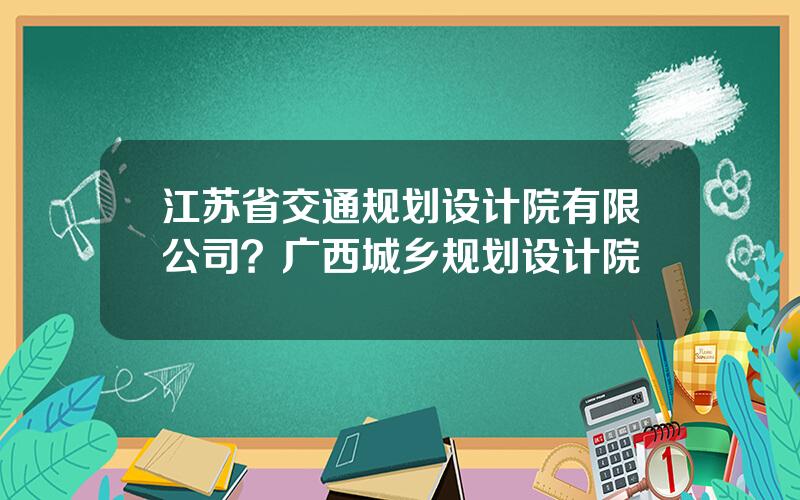 江苏省交通规划设计院有限公司？广西城乡规划设计院