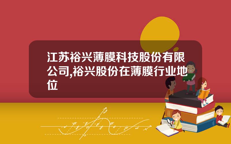 江苏裕兴薄膜科技股份有限公司,裕兴股份在薄膜行业地位