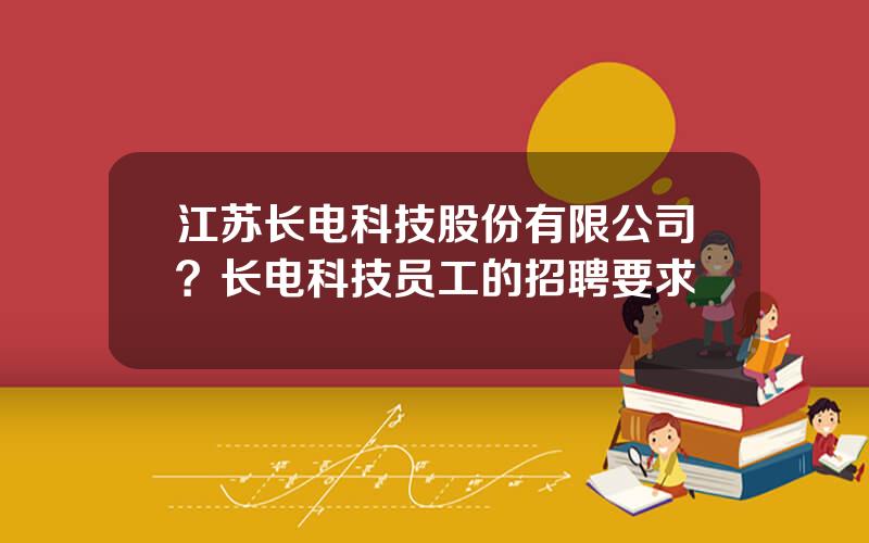 江苏长电科技股份有限公司？长电科技员工的招聘要求
