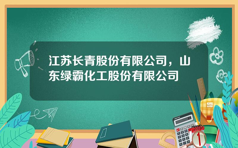 江苏长青股份有限公司，山东绿霸化工股份有限公司