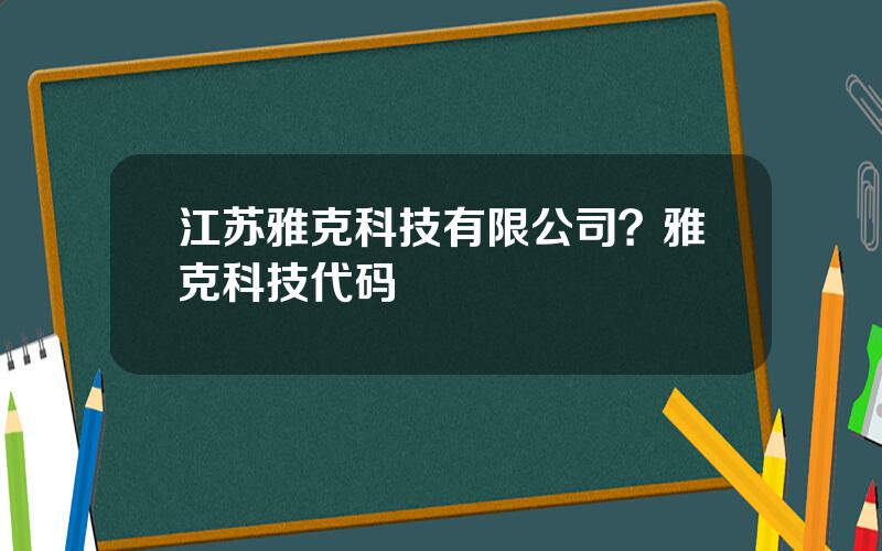 江苏雅克科技有限公司？雅克科技代码