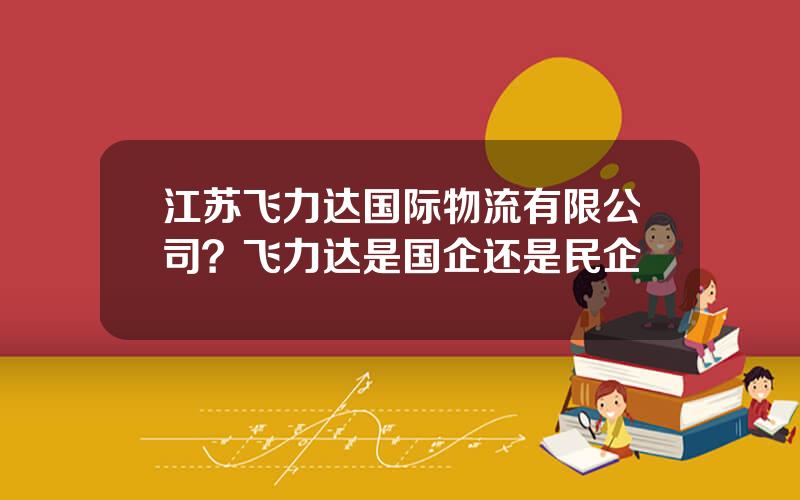 江苏飞力达国际物流有限公司？飞力达是国企还是民企
