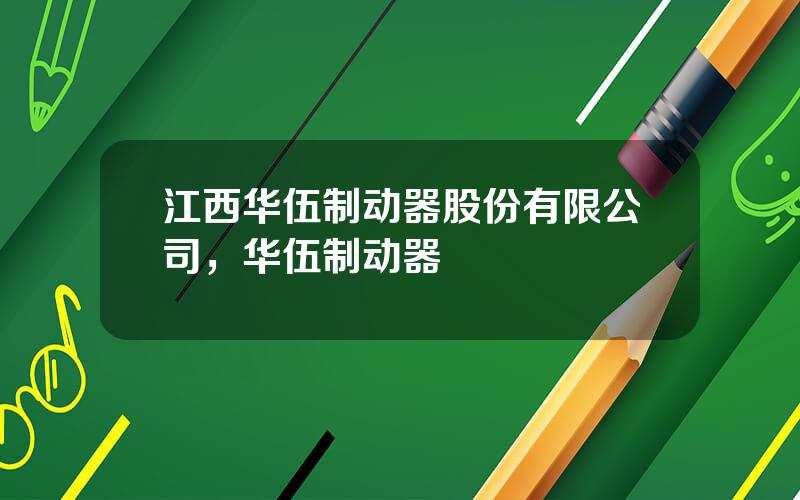 江西华伍制动器股份有限公司，华伍制动器